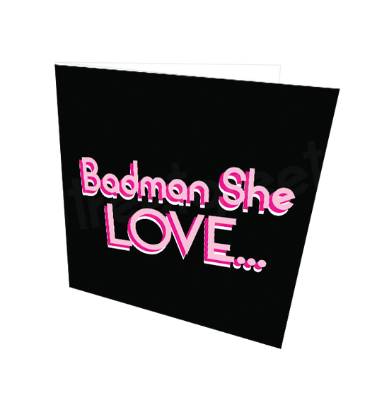 BADMAN SHE LOVE CARD - Streetgreets